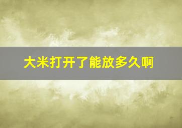 大米打开了能放多久啊