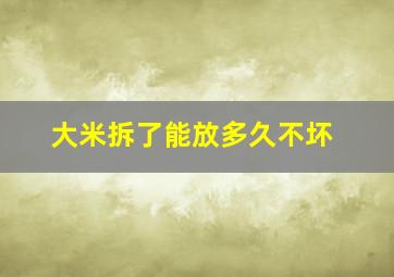 大米拆了能放多久不坏