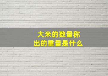 大米的数量称出的重量是什么