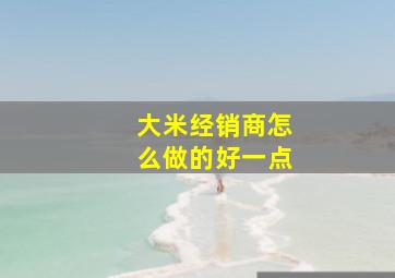 大米经销商怎么做的好一点