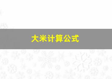 大米计算公式