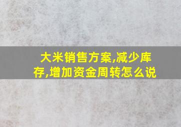 大米销售方案,减少库存,增加资金周转怎么说