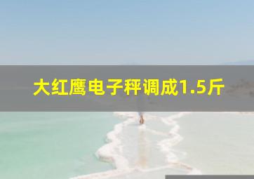 大红鹰电子秤调成1.5斤