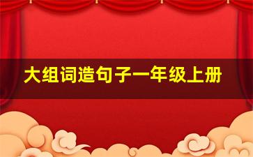 大组词造句子一年级上册