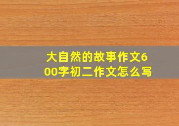 大自然的故事作文600字初二作文怎么写