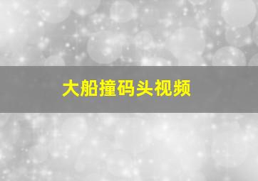 大船撞码头视频