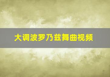 大调波罗乃兹舞曲视频