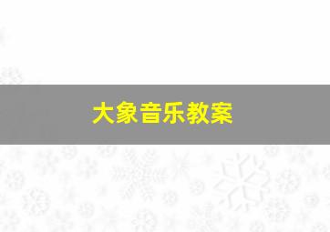 大象音乐教案