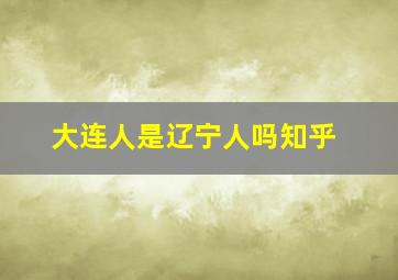 大连人是辽宁人吗知乎