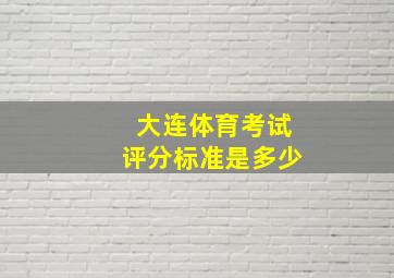 大连体育考试评分标准是多少