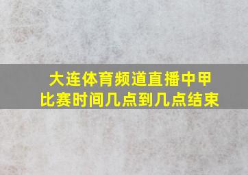 大连体育频道直播中甲比赛时间几点到几点结束