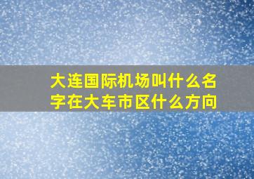 大连国际机场叫什么名字在大车市区什么方向