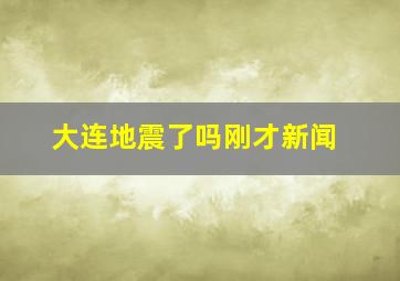 大连地震了吗刚才新闻