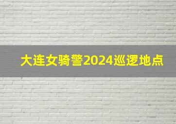 大连女骑警2024巡逻地点