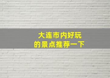 大连市内好玩的景点推荐一下