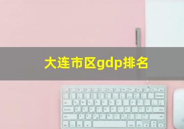 大连市区gdp排名