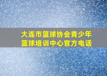 大连市篮球协会青少年篮球培训中心官方电话