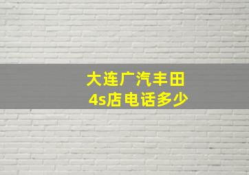 大连广汽丰田4s店电话多少