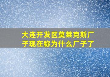 大连开发区莫莱克斯厂子现在称为什么厂子了