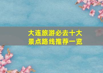 大连旅游必去十大景点路线推荐一览