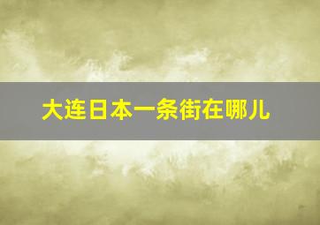 大连日本一条街在哪儿