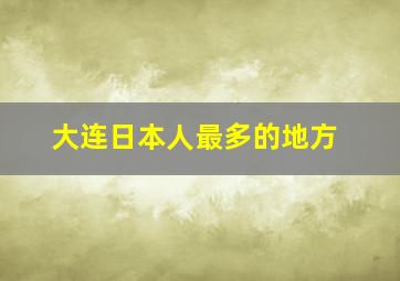 大连日本人最多的地方