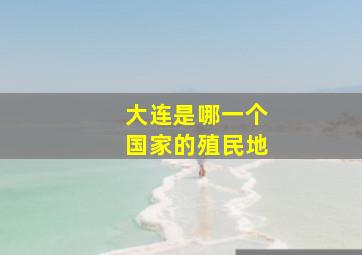 大连是哪一个国家的殖民地