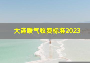 大连暖气收费标准2023