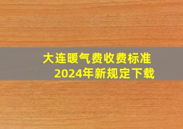 大连暖气费收费标准2024年新规定下载