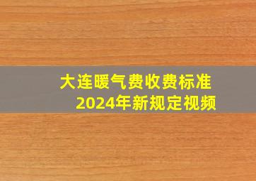 大连暖气费收费标准2024年新规定视频