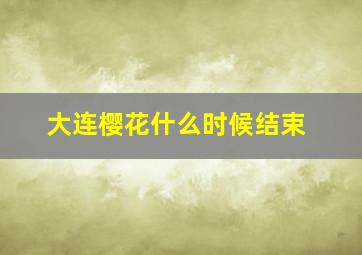 大连樱花什么时候结束