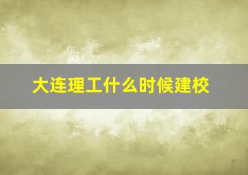 大连理工什么时候建校