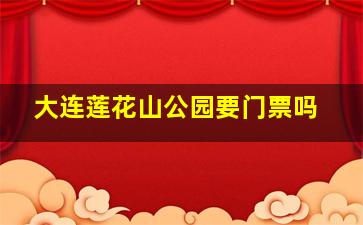 大连莲花山公园要门票吗