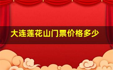 大连莲花山门票价格多少