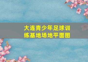 大连青少年足球训练基地场地平面图