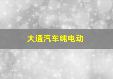 大通汽车纯电动