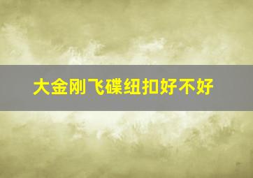 大金刚飞碟纽扣好不好