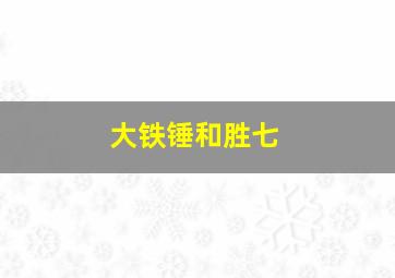 大铁锤和胜七