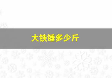 大铁锤多少斤