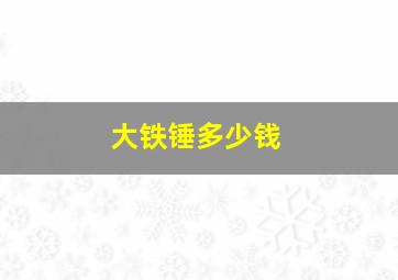 大铁锤多少钱