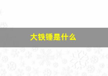 大铁锤是什么