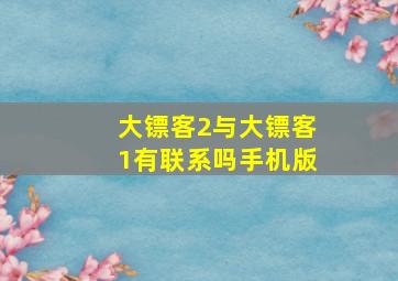 大镖客2与大镖客1有联系吗手机版