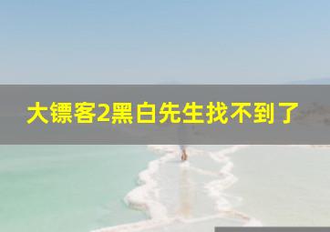 大镖客2黑白先生找不到了