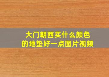 大门朝西买什么颜色的地垫好一点图片视频