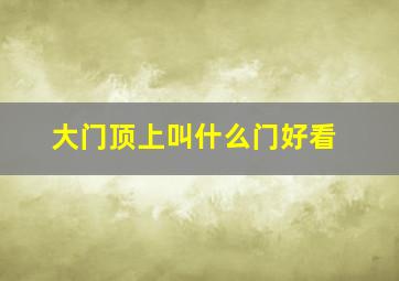 大门顶上叫什么门好看