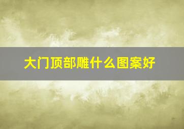 大门顶部雕什么图案好