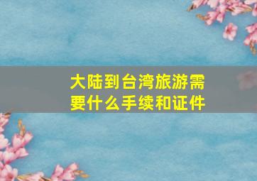 大陆到台湾旅游需要什么手续和证件