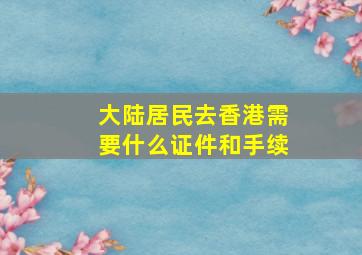 大陆居民去香港需要什么证件和手续