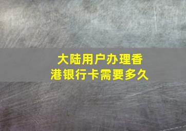 大陆用户办理香港银行卡需要多久