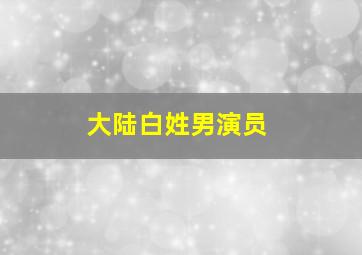 大陆白姓男演员